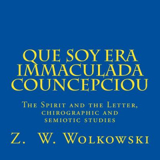 Könyv Que soy era immaculada councepciou: The Spirit and the Letter, a chirographic and semiotic study Z W Wolkowski