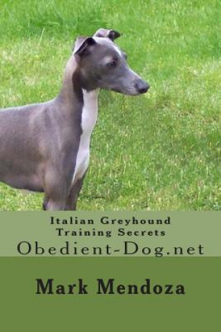 Kniha Italian Greyhound Training Secrets: Obedient-Dog.net Mark Mendoza