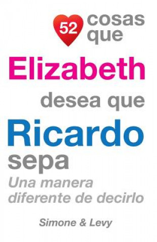 Kniha 52 Cosas Que Elizabeth Desea Que Ricardo Sepa: Una Manera Diferente De Decirlo J L Leyva