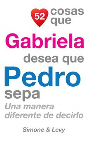 Libro 52 Cosas Que Gabriela Desea Que Pedro Sepa: Una Manera Diferente de Decirlo J L Leyva