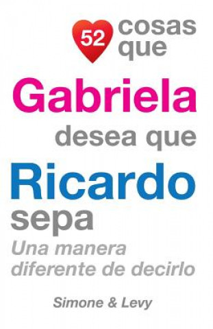 Книга 52 Cosas Que Gabriela Desea Que Ricardo Sepa: Una Manera Diferente de Decirlo J L Leyva