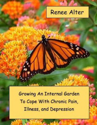 Kniha Growing An Internal Garden To Cope With Chronic Pain, Illness, and Depression Renee Alter