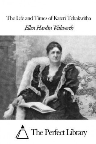 Könyv The Life and Times of Kateri Tekakwitha Ellen Hardin Walworth