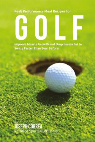 Book Peak Performance Meal Recipes for Golf: Improve Muscle Growth and Drop Excess Fat to Swing Faster Than Ever Before! Correa (Certified Sports Nutritionist)