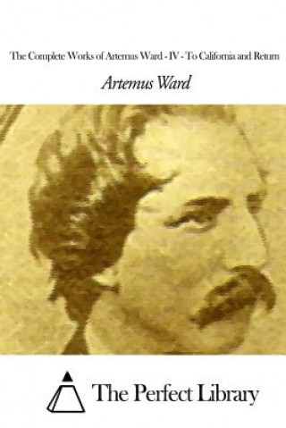 Könyv The Complete Works of Artemus Ward - IV: To California and Return Artemus Ward