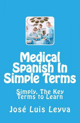 Könyv Medical Spanish In Simple Terms: Simply, The Key Terms to Learn Jose Luis Leyva