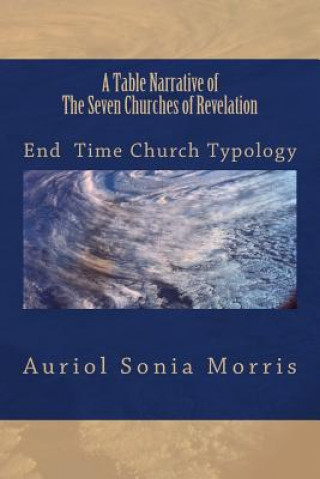 Книга A Table Narrative of The Seven Churches of Revelation: End Time Church Typology Auriol Sonia Morris