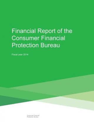 Kniha Financial Report of the Consumer Financial Protection Bureau: Fiscal Year 2014 Consumer Financial Protection Bureau