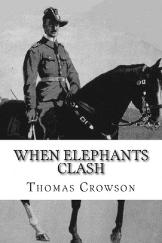Kniha When Elephants Clash: A Critical Analysis of General Paul Emil von Lettow-Vorbeck in the Great War Thomas A Crowson