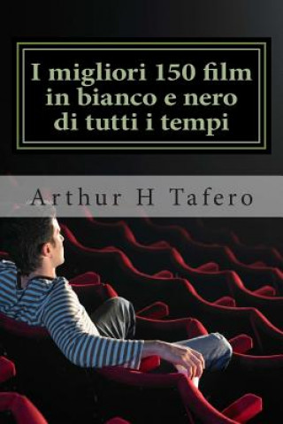 Книга I migliori 150 film in bianco e nero di tutti i tempi: Bianco e nero Classics dal 1930 del 1960 Arthur H Tafero