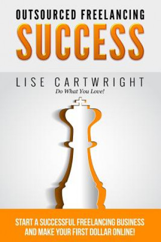 Carte Outsourced Freelancing Success: Start a Successful Freelancing Business and Make Your First Dollar Online! Lise Cartwright