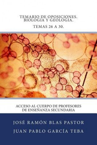 Könyv Temario de Oposiciones. Biologia y Geologia. Temas 26 a 30.: Acceso al Cuerpo de Profesores de Ense?anza Secundaria Prof Jose Ramon Blas Pastor