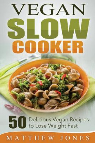 Kniha Vegan Slow Cooker: 50 Delicious Vegan Recipes to Lose Weight Fast Matthew Jones