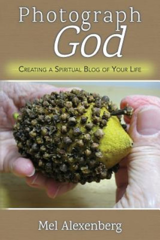 Kniha Photograph God: Creating a Spiritual Blog of Your Life Mel Alexenberg