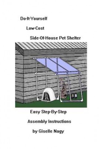 Könyv Do-It-Yourself, Low-Cost, Side-Of-House Pet Shelter: Easy Step-By-Step Assembly Manual Giselle Nagy
