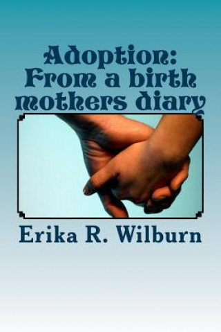 Könyv Adoption: From a birth mothers diary Erika R Wilburn