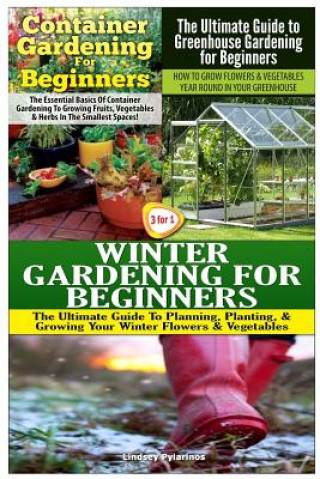 Kniha Container Gardening for Beginners & the Ultimate Guide to Greenhouse Gardening for Beginners & Winter Gardening for Beginners Lindsey Pylarinos