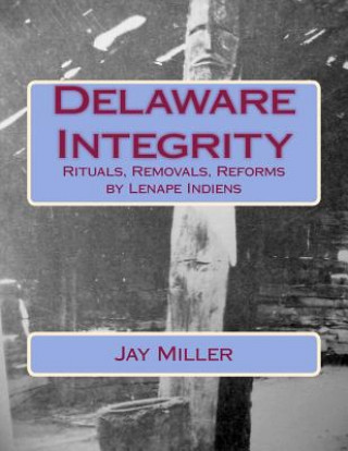 Kniha Delaware Integrity: Rituals, Removals, Reforms by Lenape Indiens Jay Miller Phd