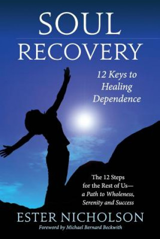 Kniha Soul Recovery - 12 Keys to Healing Dependence: The 12 Steps for the Rest of Us-A Path to Wholeness, Serenity and Success Ester Nicholson