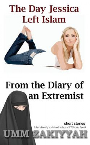 Könyv The Day Jessica Left Islam & From the Diary of an Extremist: short stories Umm Zakiyyah