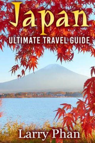 Carte Japan: Ultimate Travel Guide to the Wonderful Destination. All you need to know to get the best experience on your travel to Larry Phan