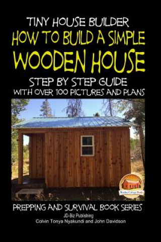 Könyv Tiny House Builder - How to Build a Simple Wooden House - Step By Step Guide With Over 100 Pictures and Plans Colvin Tonya Nyakundi