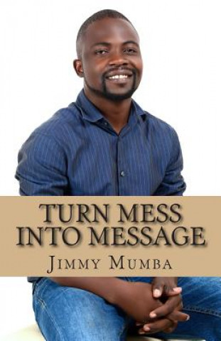 Knjiga Turn Mess Into Message MR Jimmy Mumba
