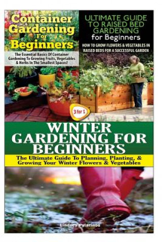 Knjiga Container Gardening for Beginners & the Ultimate Guide to Raised Bed Gardening for Beginners & Winter Gardening for Beginners Lindsey Pylarinos