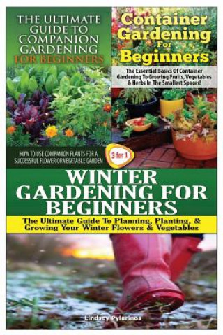 Kniha The Ultimate Guide to Companion Gardening for Beginners & Container Gardening for Beginners & Winter Gardening for Beginners Lindsey Pylarinos