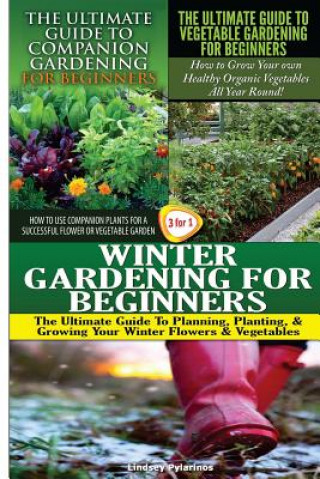 Kniha The Ultimate Guide to Companion Gardening for Beginners & The Ultimate Guide to Vegetable Gardening for Beginners & Winter Gardening for Beginners Lindsey Pylarinos