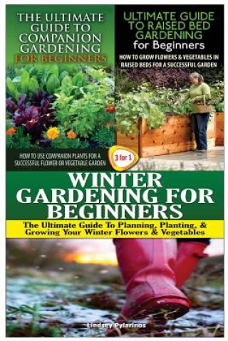 Kniha The Ultimate Guide to Companion Gardening for Beginners & the Ultimate Guide to Raised Bed Gardening for Beginners & Winter Gardening for Beginners Lindsey Pylarinos