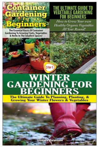 Könyv Container Gardening for Beginners & the Ultimate Guide to Vegetable Gardening for Beginners & Winter Gardening for Beginners Lindsey Pylarinos