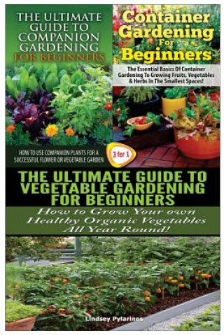 Könyv The Ultimate Guide to Companion Gardening for Beginners & Container Gardening for Beginners & the Ultimate Guide to Vegetable Gardening for Beginners Lindsey Pylarinos