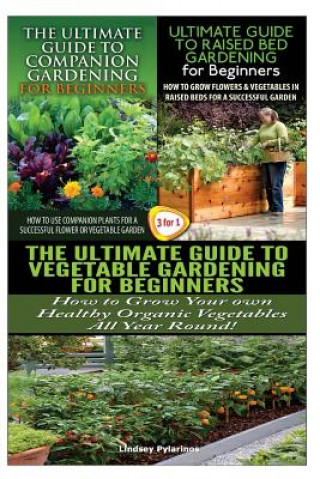 Kniha The Ultimate Guide to Companion Gardening for Beginners & the Ultimate Guide to Raised Bed Gardening for Beginners & the Ultimate Guide to Vegetable G Lindsey Pylarinos