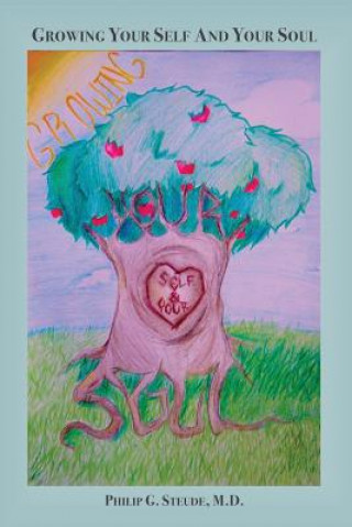 Книга Growing Your Self and Your Soul: A Collection of Awarenesses and Truths from Living Life and Practicing Psychiatry with a Theological Understanding Philip G Steude