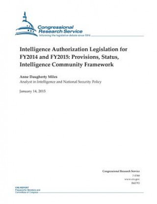 Kniha Intelligence Authorization Legislation for FY2014 and FY2015: Provisions, Status, Intelligence Community Framework Congressional Research Service