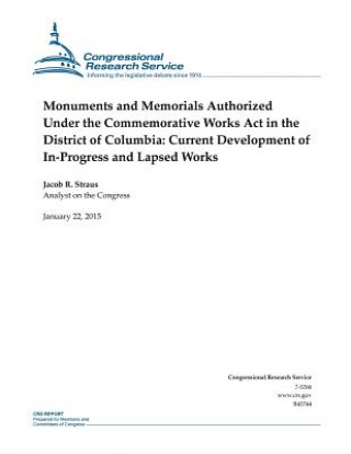 Carte Monuments and Memorials Authorized Under the Commemorative Works Act in the District of Columbia: Current Development of In-Progress and Lapsed Works Congressional Research Service