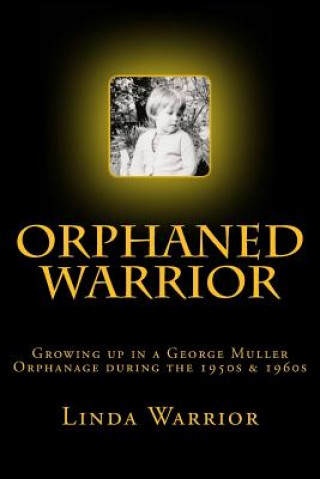 Carte Orphaned Warrior: Growing up in a George Muller Orphanage during the 1950s & 1960s Linda Warrior