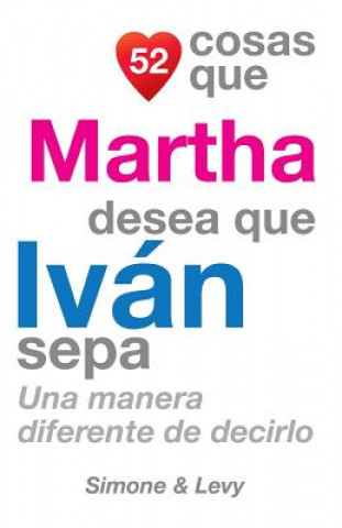 Carte 52 Cosas Que Martha Desea Que Iván Sepa: Una Manera Diferente de Decirlo J L Leyva