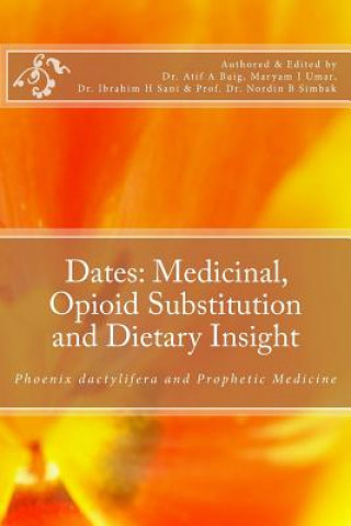 Könyv Dates: Medicinal, Opioid Substitution and Dietary Insight: Phoenix dactylifera and Prophetic Medicine Dr Atif a Baig Aab
