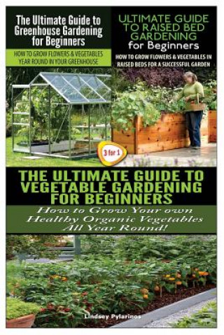 Carte The Ultimate Guide to Greenhouse Gardening for Beginners & the Ultimate Guide to Raised Bed Gardening for Beginners & the Ultimate Guide to Vegetable Lindsey Pylarinos