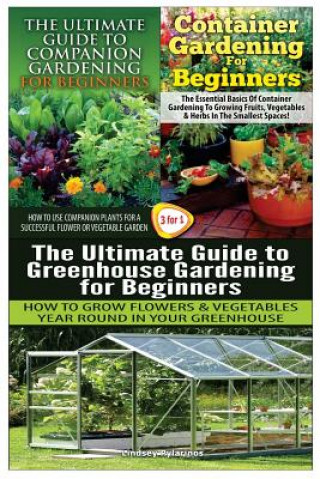 Kniha The Ultimate Guide to Companion Gardening for Beginners & Container Gardening for Beginners & the Ultimate Guide to Greenhouse Gardening for Beginners Lindsey Pylarinos