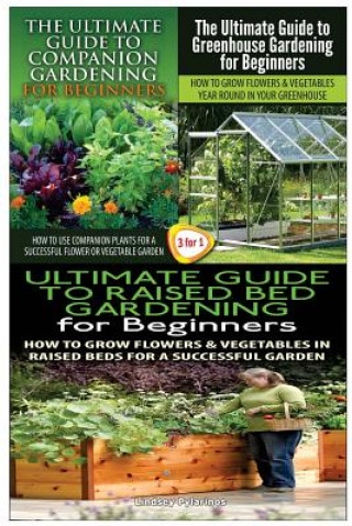 Kniha The Ultimate Guide to Companion Gardening for Beginners & the Ultimate Guide to Greenhouse Gardening for Beginners & the Ultimate Guide to Raised Bed Lindsey Pylarinos