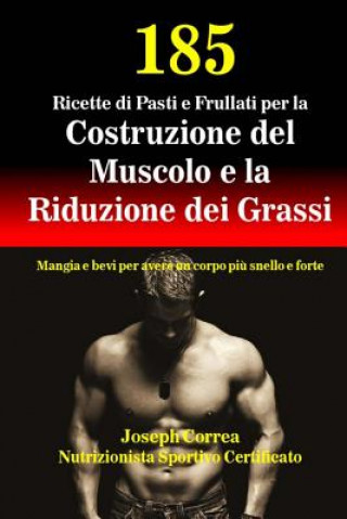 Kniha 185 Ricette di Pasti e Frullati per la Costruzione del Muscolo e la Riduzione dei Grassi: Mangia e bevi per avere un corpo piu snello e forte Correa (Nutrizionista Sportivo Certifica