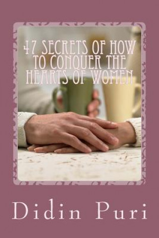 Kniha 47 Secrets Of How To Conquer The Hearts Of Women: Highly Recommended For You as an Adventurous Love Especially For Beginners Who Want To Get The Love Drp Didin Ratna Puri