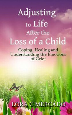 Książka Adjusting to Life After the Loss of a Child: Coping, Healing and Understanding the Emotions of Grief Lora C Mercado