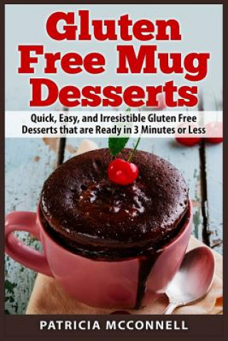 Книга Gluten Free Mug Desserts: Quick, Easy, and Irresistable Gluten Free Desserts that are Ready in 3 Minutes or Less Patricia McConnell