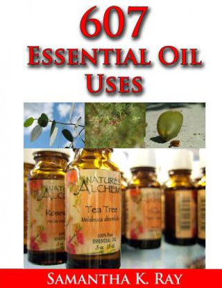 Carte 607 Essential Oil Uses: For Health and Healing, for Beauty, for Pets, for House, for Outside and for Food. Samatha K Ray