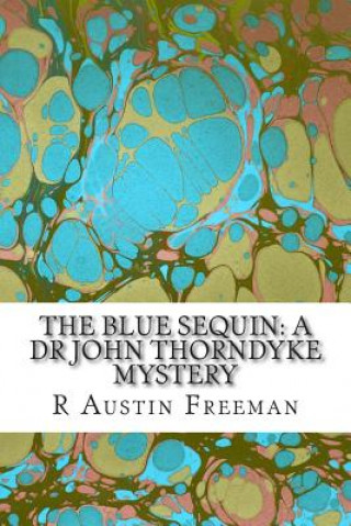 Kniha The Blue Sequin: A Dr John Thorndyke Mystery: (R Austin Freeman Classic Collection) R Austin Freeman