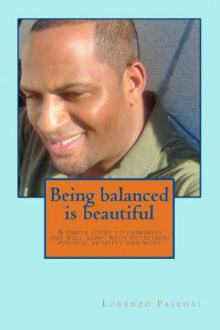 Kniha Being balanced is beautiful: A simple guide to wellness and happiness through nutrition physical activity and more Lorenzo Paschal